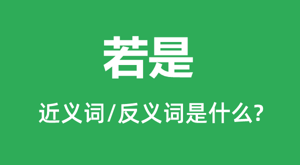 若是的近義詞和反義詞是什么,若是是什么意思
