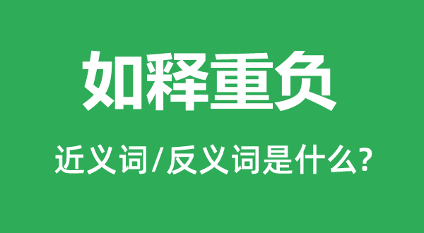 如釋重負的近義詞和反義詞是什么,如釋重負是什么意思