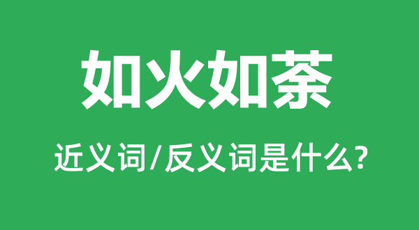 如火如荼的近義詞和反義詞是什么,如火如荼是什么意思