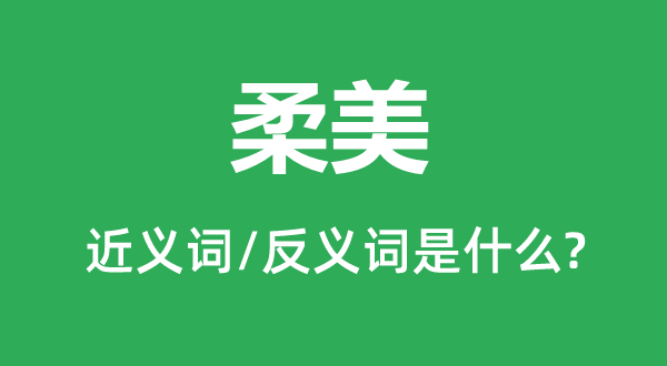 柔美的近義詞和反義詞是什么,柔美是什么意思