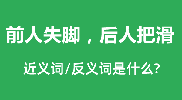 前人失腳，后人把滑的近義詞和反義詞是什么,前人失腳，后人把滑是什么意思