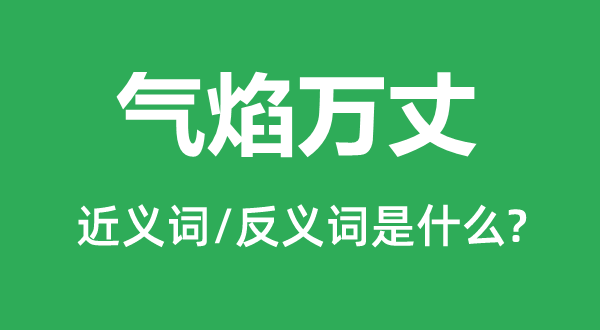 氣焰萬丈的近義詞和反義詞是什么,氣焰萬丈是什么意思