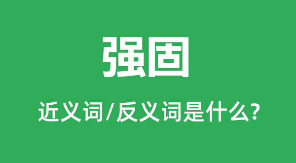 強固的近義詞和反義詞是什么,強固是什么意思