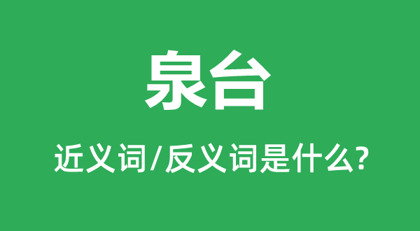 泉臺的近義詞和反義詞是什么,泉臺是什么意思