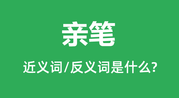 親筆的近義詞和反義詞是什么,親筆是什么意思