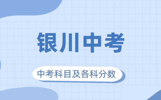 2023年銀川市中考滿分多少,銀川中考科目及各科分?jǐn)?shù)