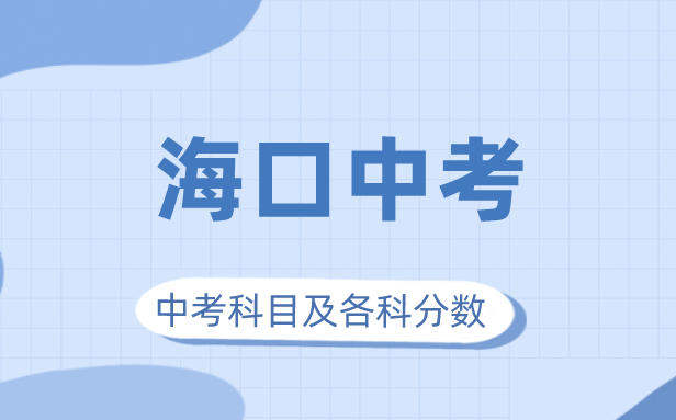 2023年海口市中考滿分多少,海口中考科目及各科分?jǐn)?shù)