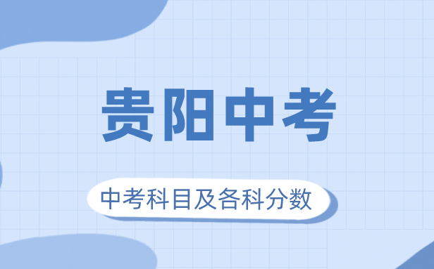 2023年貴陽市中考滿分多少,貴陽中考科目及各科分?jǐn)?shù)