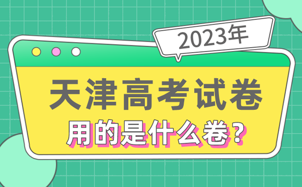 2023年天津高考試卷用的是全國(guó)幾卷,天津高考是什么卷