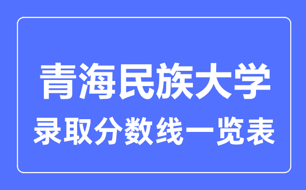 2023年高考多少分能上青海民族大學(xué)？附各省錄取分?jǐn)?shù)線