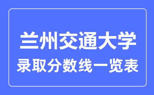 2023年高考多少分能上蘭州交通大學？附各省錄取分數線