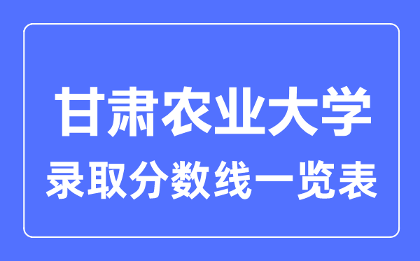 2023年高考多少分能上甘肅農業大學？附各省錄取分數線