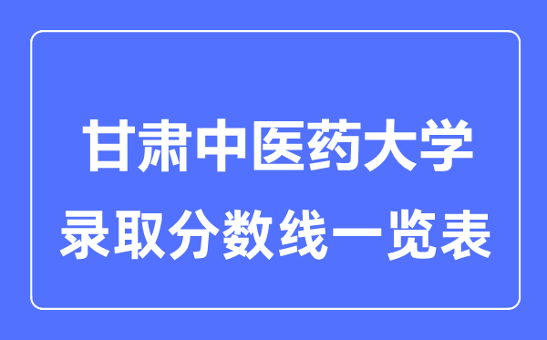 2023年高考多少分能上甘肅中醫(yī)藥大學(xué)？附各省錄取分?jǐn)?shù)線