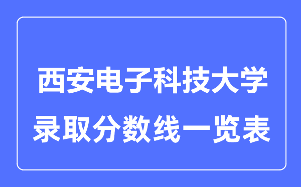 2023年高考多少分能上西安電子科技大學(xué)？附各省錄取分?jǐn)?shù)線