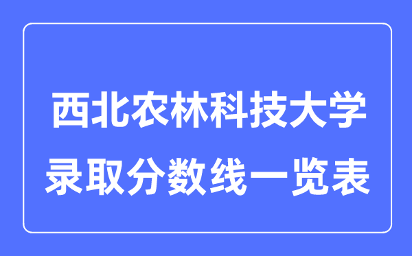 2023年高考多少分能上西北農(nóng)林科技大學(xué)？附各省錄取分數(shù)線