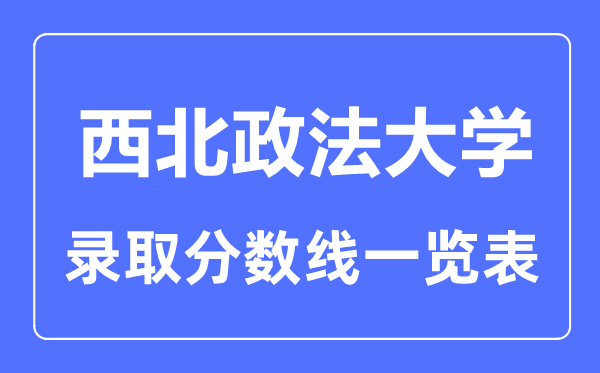 2023年高考多少分能上西北政法大學(xué)？附各省錄取分?jǐn)?shù)線