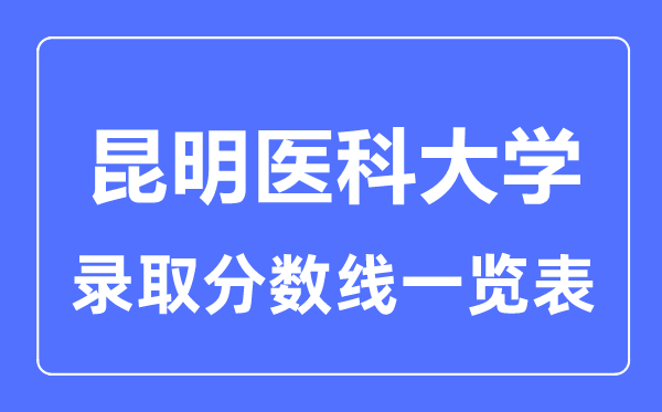 2023年高考多少分能上昆明醫科大學？附各省錄取分數線