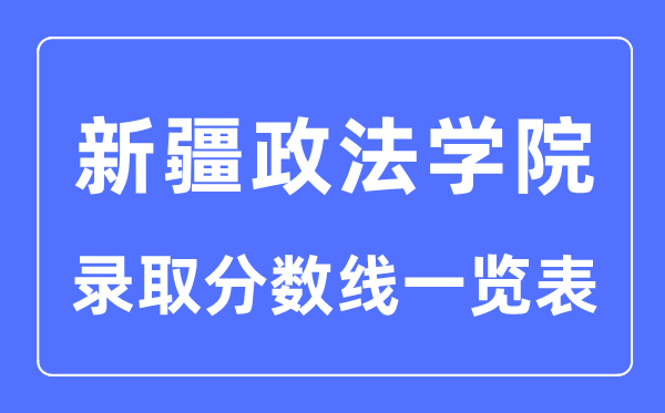 2023年高考多少分能上新疆政法學院？附新疆政法學院各省錄取分數(shù)線