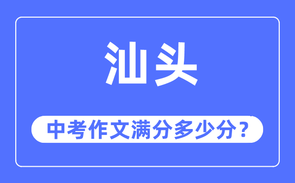 汕頭中考作文滿分多少分,汕頭中考作文評分標準及評分細則