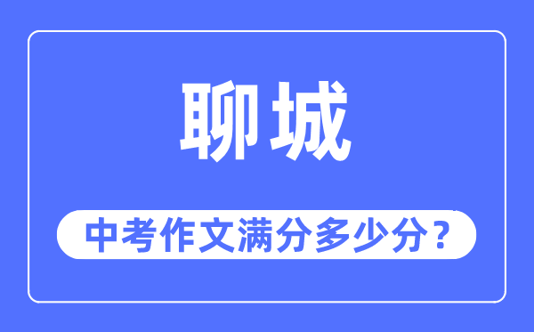 聊城中考作文滿(mǎn)分多少分,聊城中考作文評(píng)分標(biāo)準(zhǔn)及評(píng)分細(xì)則