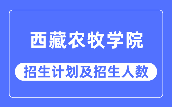2023年西藏農(nóng)牧學院各省招生計劃及各專業(yè)招生人數(shù)是多少