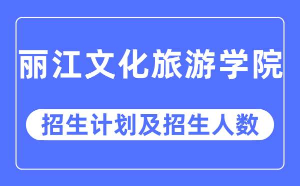 2023年麗江文化旅游學院各省招生計劃及各專業(yè)招生人數是多少