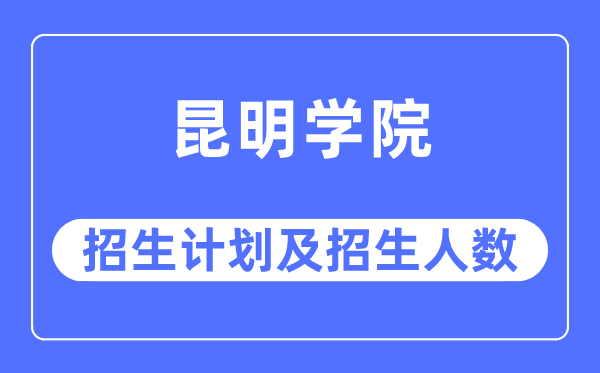 2023年昆明學(xué)院各省招生計(jì)劃及各專業(yè)招生人數(shù)是多少