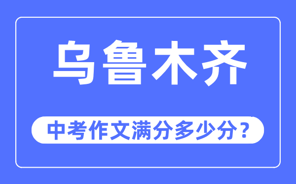 烏魯木齊中考作文滿分多少分,烏魯木齊市中考作文評分標(biāo)準(zhǔn)及細(xì)則