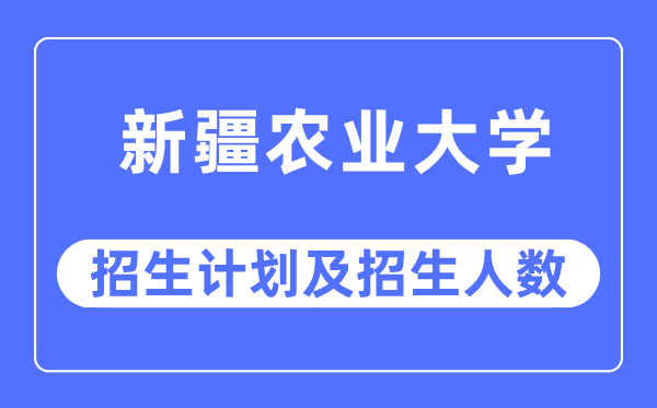 2023年新疆農(nóng)業(yè)大學(xué)各省招生計(jì)劃及各專業(yè)招生人數(shù)是多少