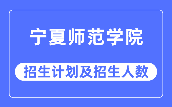 2023年寧夏師范學院各省招生計劃及各專業(yè)招生人數(shù)是多少