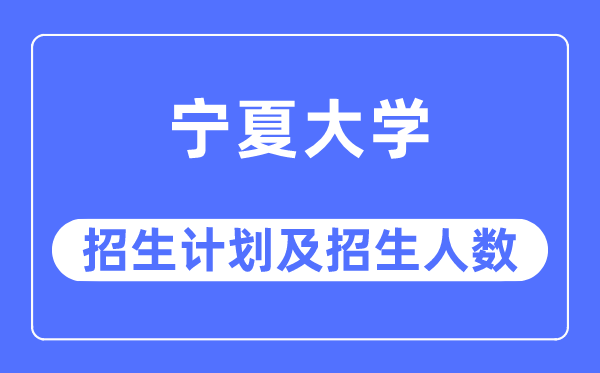 2023年寧夏大學(xué)各省招生計劃及各專業(yè)招生人數(shù)是多少