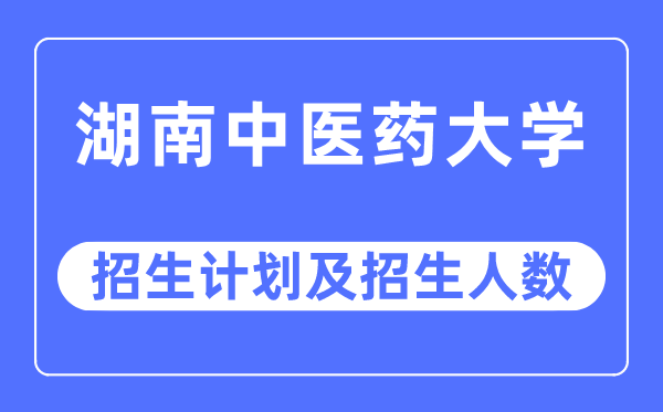 2023年湖南中醫(yī)藥大學(xué)各省招生計劃及各專業(yè)招生人數(shù)是多少