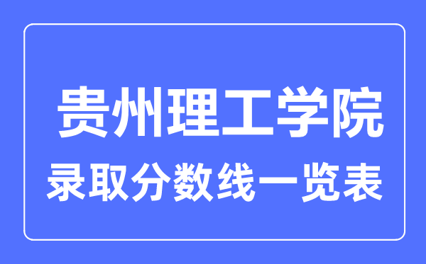 2023年高考多少分能上貴州理工學(xué)院？附各省錄取分?jǐn)?shù)線