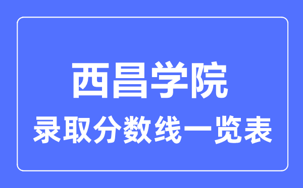 2023年高考多少分能上西昌學院？附各省錄取分數線