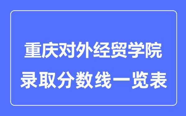 2023年高考多少分能上重慶對(duì)外經(jīng)貿(mào)學(xué)院？附各省錄取分?jǐn)?shù)線(xiàn)