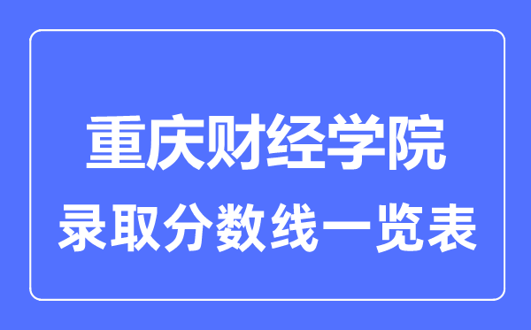 2023年高考多少分能上重慶財經(jīng)學院？附各省錄取分數(shù)線