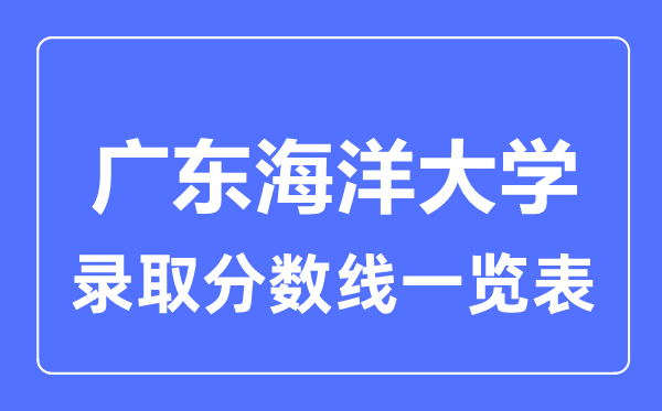 2023年高考多少分能上廣東海洋大學(xué)？附各省錄取分?jǐn)?shù)線