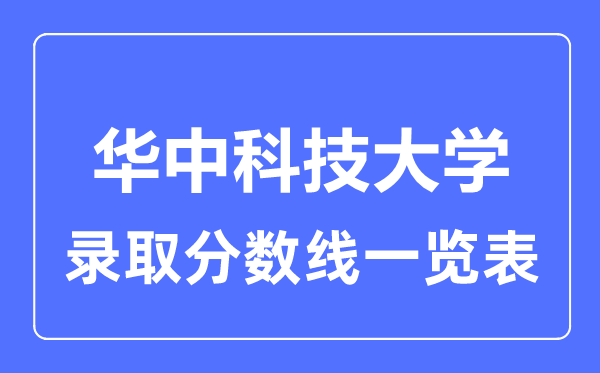 2023年高考多少分能上華中科技大學(xué)？附各省錄取分?jǐn)?shù)線