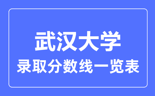 2023年高考多少分能上武漢大學？附各省錄取分數線