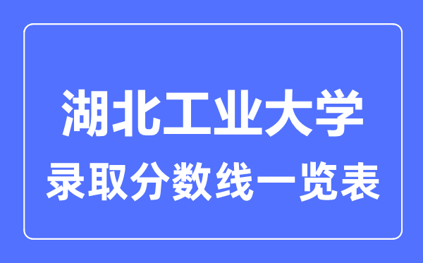 2023年高考多少分能上湖北工業(yè)大學？附各省錄取分數(shù)線
