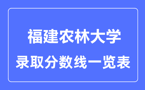 2023年高考多少分能上福建農(nóng)林大學(xué)？附各省錄取分數(shù)線