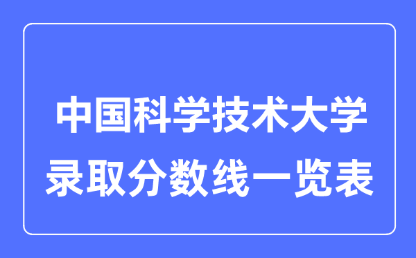 2023年高考多少分能上中國科學技術大學？附各省錄取分數線