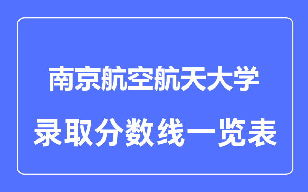 2023年高考多少分能上南京航空航天大學(xué)？附各省錄取分?jǐn)?shù)線