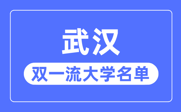 武漢雙一流大學有幾所,武漢市雙一流大學名單（7所）