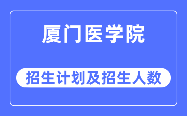 2023年廈門醫學院各省招生計劃及各專業招生人數是多少