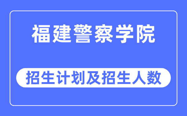 2023年福建警察學(xué)院各省招生計(jì)劃及各專業(yè)招生人數(shù)是多少