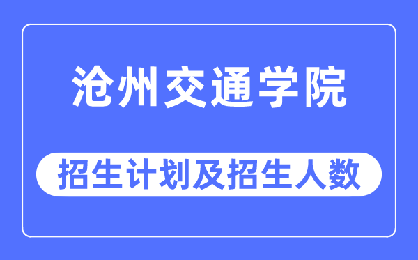 2023年滄州交通學院各省招生計劃及各專業招生人數是多少