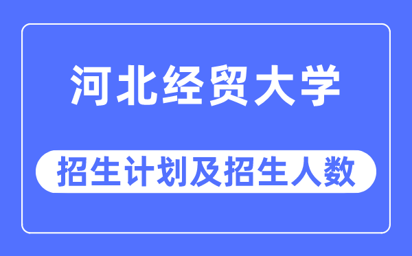 2023年河北經(jīng)貿(mào)大學(xué)各省招生計(jì)劃及各專(zhuān)業(yè)招生人數(shù)是多少