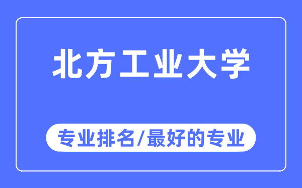 北方工業(yè)大學(xué)專業(yè)排名,北方工業(yè)大學(xué)最好的專業(yè)有哪些