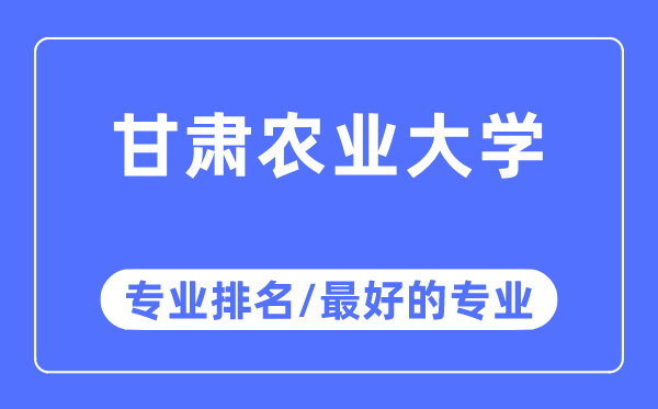 甘肅農(nóng)業(yè)大學專業(yè)排名,甘肅農(nóng)業(yè)大學最好的專業(yè)有哪些